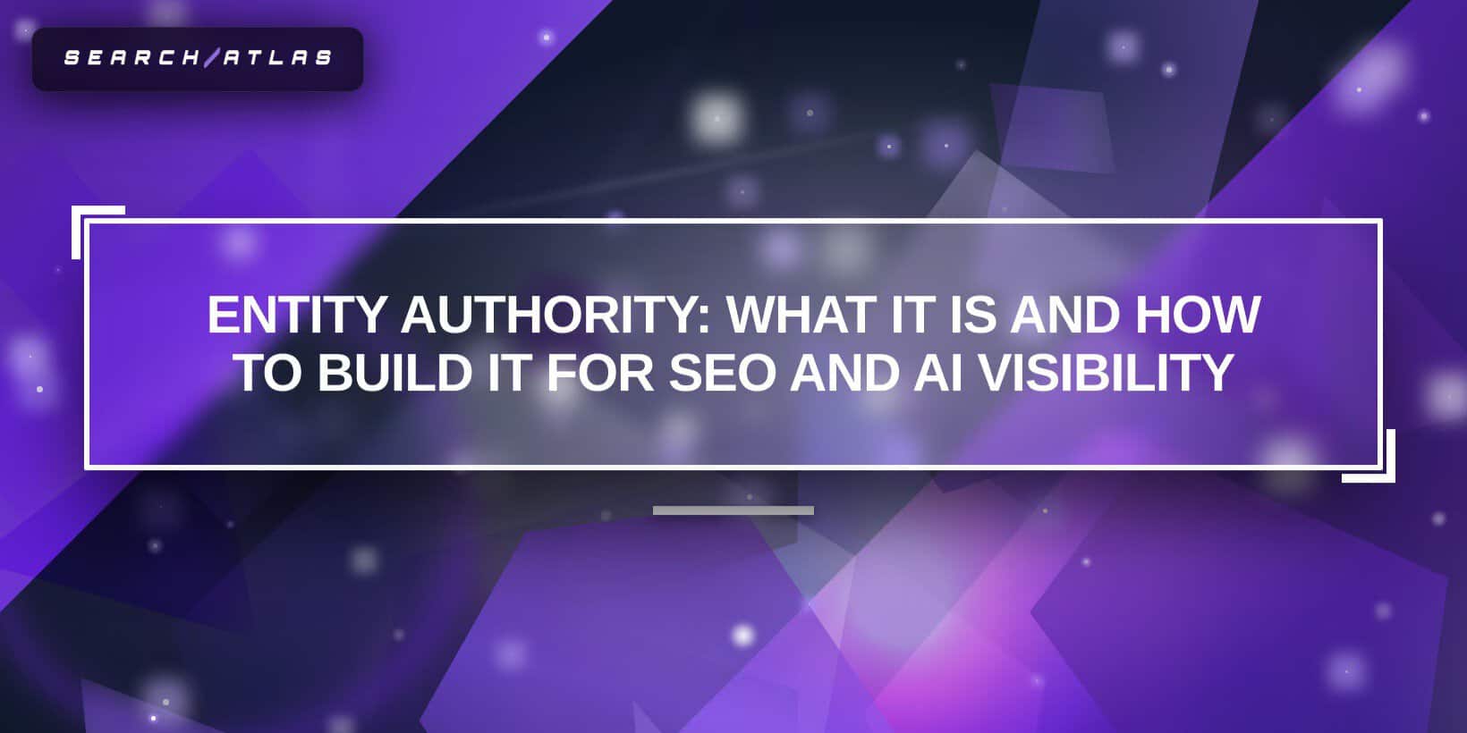 Entity Authority: What It Is and How to Build It for SEO and AI Visibility
